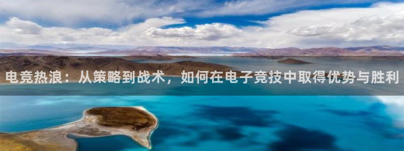 cs完美电竞平台：电竞热浪：从策略到战术，如何在电子竞技中取得优势与胜利