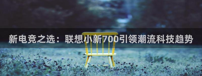 完美电竞官网首页：新电竞之选：联想小新700引领潮流科技趋势